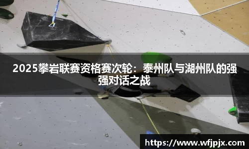 2025攀岩联赛资格赛次轮：泰州队与湖州队的强强对话之战