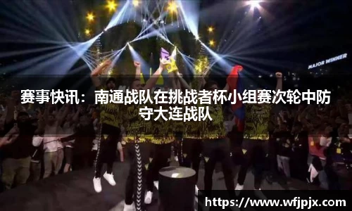 赛事快讯：南通战队在挑战者杯小组赛次轮中防守大连战队