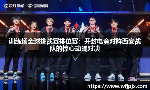 训练场全球挑战赛排位赛：开封电竞对阵西安战队的惊心动魄对决